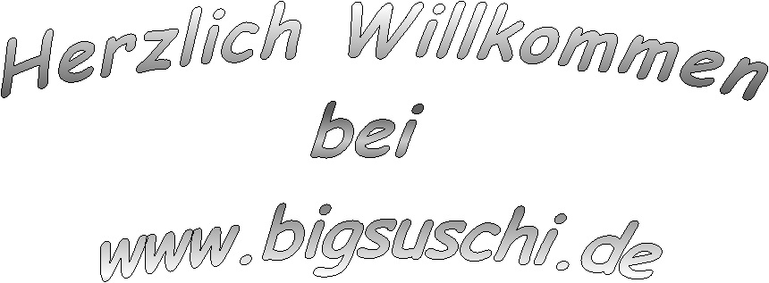Herzlich Willkommen
bei 
www.bigsuschi.de